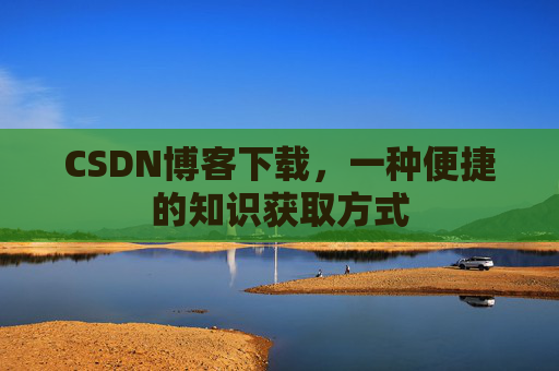 CSDN博客下载,一种便捷的知识获取方式